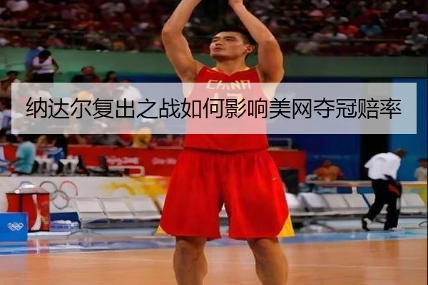 纳达尔复出之战如何影响美网夺冠赔率