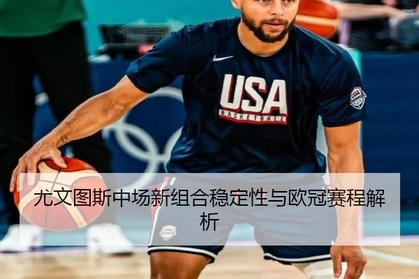 尤文图斯中场新组合稳定性与欧冠赛程解析 - YABOSPORTS